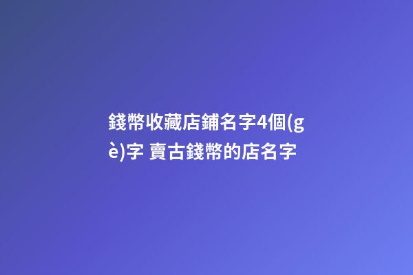 錢幣收藏店鋪名字4個(gè)字 賣古錢幣的店名字-第1張-店鋪起名-玄機(jī)派